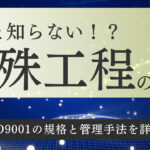 特殊工程とは何？ISO9001の規格と管理手法を詳しく解説